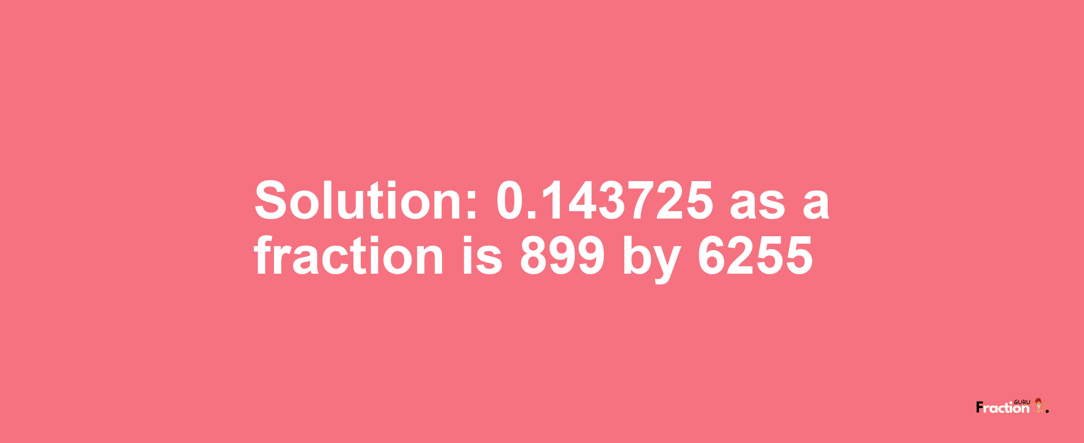 Solution:0.143725 as a fraction is 899/6255